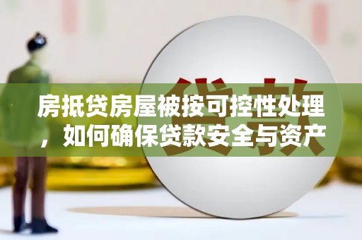 资兴房抵贷房屋被按可控性处理，如何确保贷款安全与资产保值？