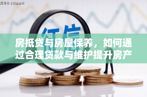 崇礼房抵贷与房屋保养，如何通过合理贷款与维护提升房产价值