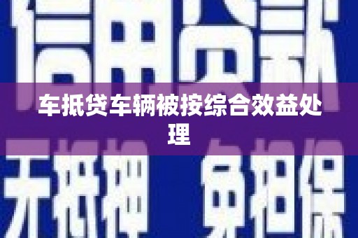 陇川车抵贷车辆被按综合效益处理