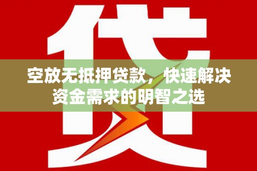 苏澳空放无抵押贷款，快速解决资金需求的明智之选