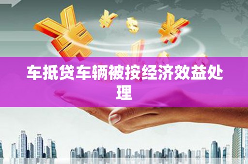 陇川车抵贷车辆被按经济效益处理
