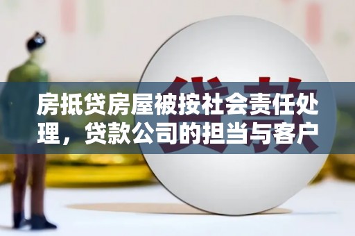 雁峰房抵贷房屋被按社会责任处理，贷款公司的担当与客户的权益保障