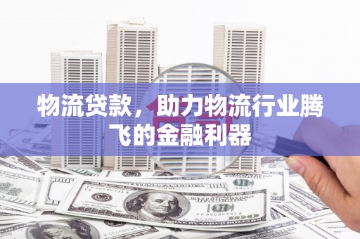 苏澳物流贷款，助力物流行业腾飞的金融利器