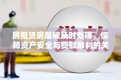雁峰房抵贷房屋被及时处理，保障资产安全与贷款顺利的关键