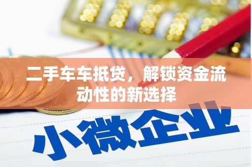雁峰二手车车抵贷，解锁资金流动性的新选择