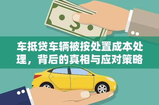 锦屏车抵贷车辆被按处置成本处理，背后的真相与应对策略